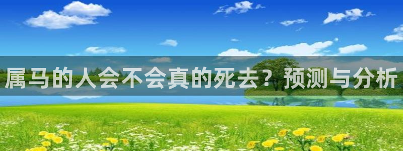 星耀国际平台官方入口：属马的人会不会真的死去？预测与分析