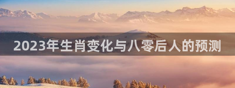 南宫星耀国际：2023年生肖变化与八零后人的预测