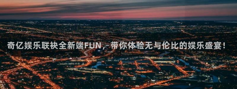 星耀国际是大平台吗：奇亿娱乐联袂全新端FUN，带你体验无与伦比的娱乐盛宴！