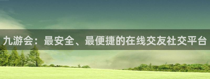 壹号平台下载安装官网：九游会：最安全、最便捷的在线交友社交平台