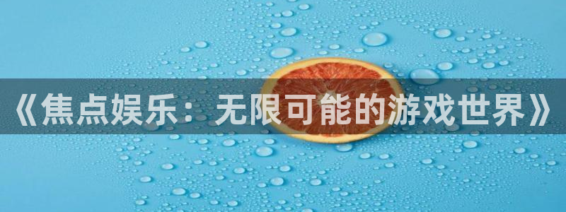 星耀国际是啥：《焦点娱乐：无限可能的游戏世界》