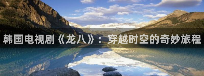 星耀国际平台注册：韩国电视剧《龙八》：穿越时空的奇妙旅程