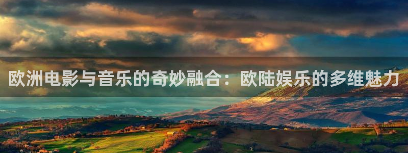 星耀国际平台最新版本下载：欧洲电影与音乐的奇妙融合：欧陆娱乐的多维魅力