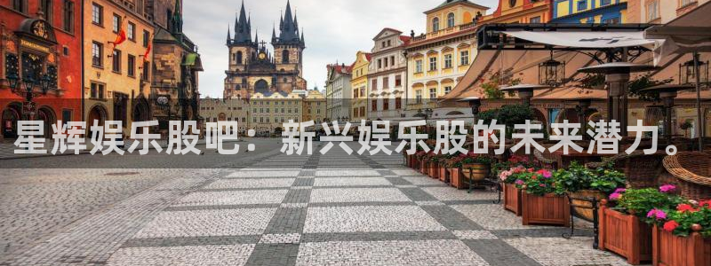 星耀国际注册官网入口：星辉娱乐股吧：新兴娱乐股的未来潜力。