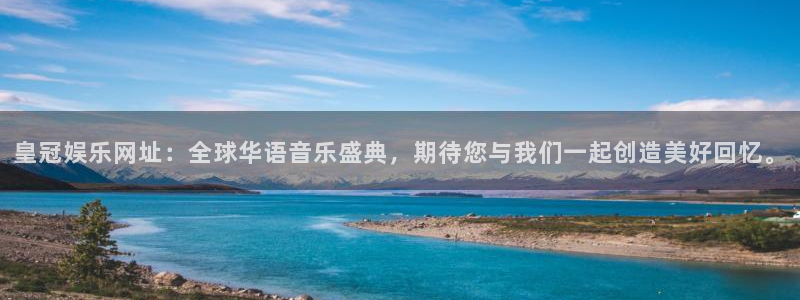 星耀国际注册官网入口：皇冠娱乐网址：全球华语音乐盛典，期待您与我们一起创造美好回忆。