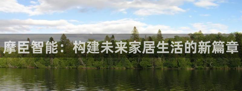 星耀国际app入口：摩臣智能：构建未来家居生活的新篇章