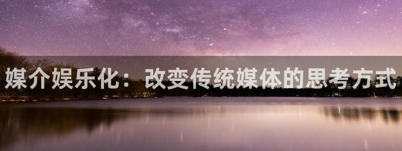 星耀国际路线1：媒介娱乐化：改变传统媒体的思考方式
