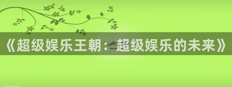 壹号top娱乐：《超级娱乐王朝：超级娱乐的未来》
