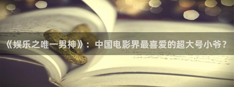 星耀国际下载二维码：《娱乐之唯一男神》：中国电影界最喜爱的超大号小爷？