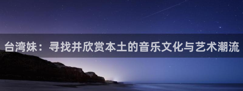 星耀国际加拿大官网：台湾妹：寻找并欣赏本土的音乐文化与艺术潮流