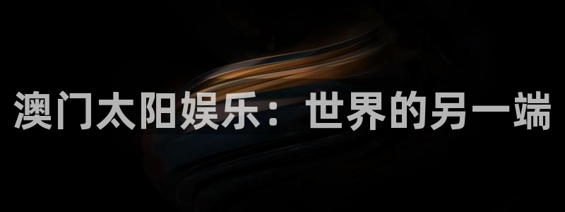 星耀国际官网：澳门太阳娱乐：世界的另一端