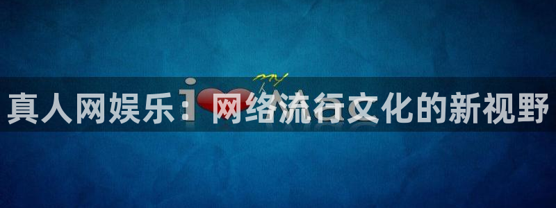 星耀国际官方网站：真人网娱乐：网络流行文化的新视野