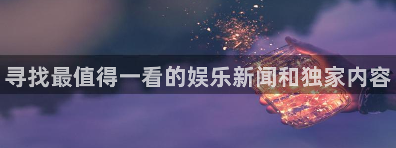 壹号电子娱乐app下载：寻找最值得一看的娱乐新闻和独家内容