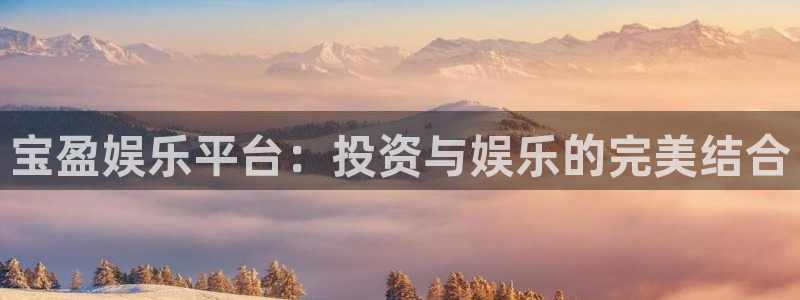 星耀国际游戏试玩：宝盈娱乐平台：投资与娱乐的完美结合