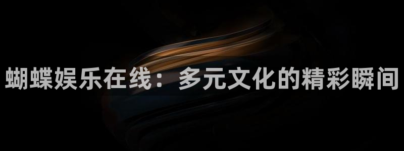 星耀国际官方网站下载：蝴蝶娱乐在线：多元文化的精彩瞬间